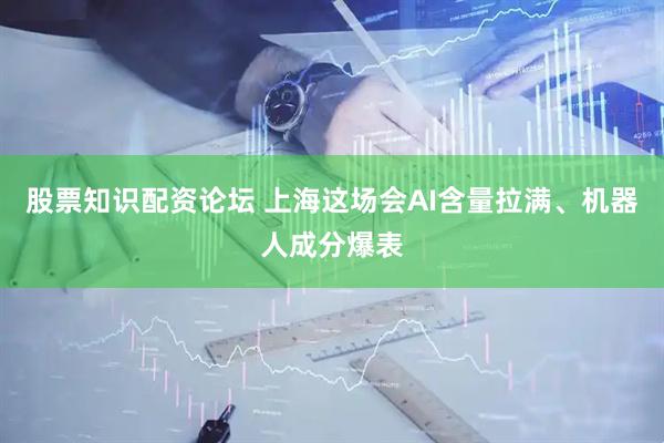 股票知识配资论坛 上海这场会AI含量拉满、机器人成分爆表