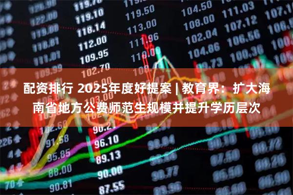 配资排行 2025年度好提案 | 教育界：扩大海南省地方公费师范生规模并提升学历层次